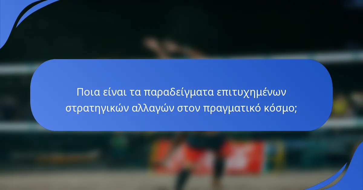 Ποια είναι τα παραδείγματα επιτυχημένων στρατηγικών αλλαγών στον πραγματικό κόσμο;
