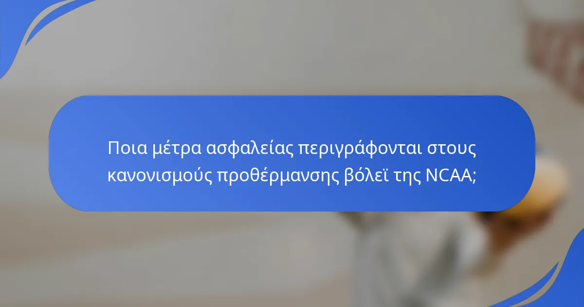 Ποια μέτρα ασφαλείας περιγράφονται στους κανονισμούς προθέρμανσης βόλεϊ της NCAA;