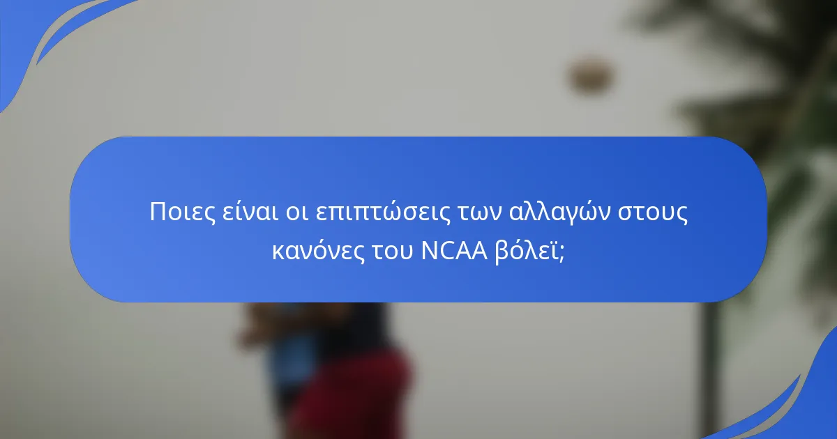 Ποιες είναι οι επιπτώσεις των αλλαγών στους κανόνες του NCAA βόλεϊ;