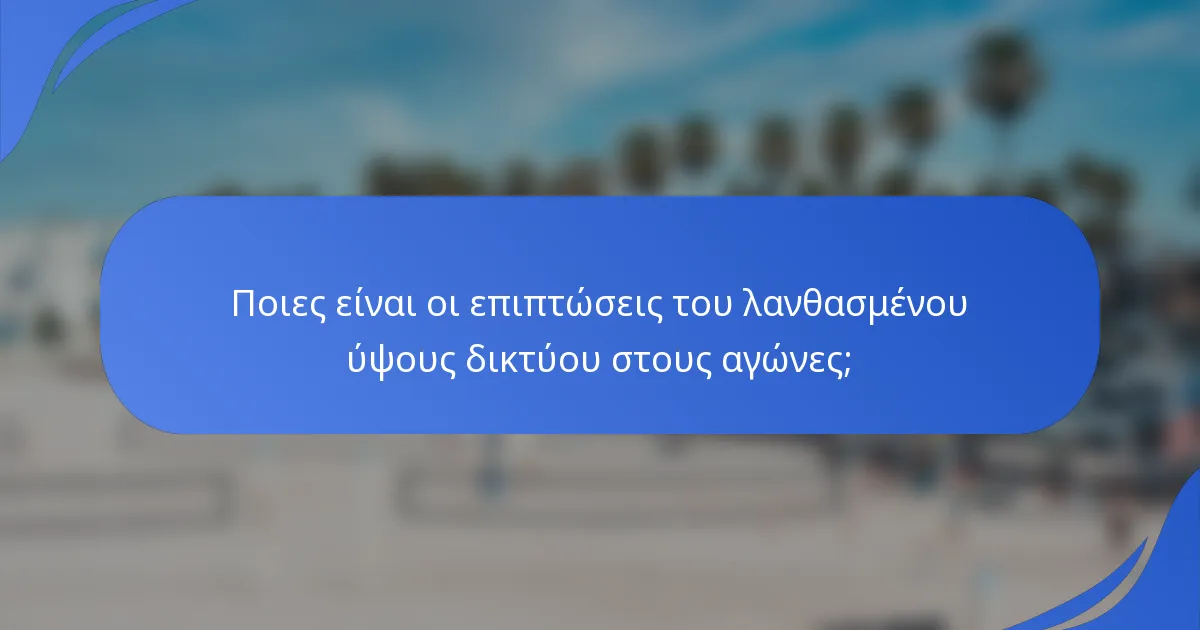 Ποιες είναι οι επιπτώσεις του λανθασμένου ύψους δικτύου στους αγώνες;