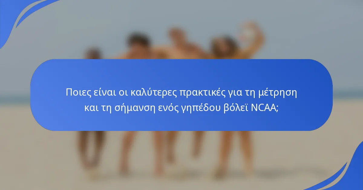 Ποιες είναι οι καλύτερες πρακτικές για τη μέτρηση και τη σήμανση ενός γηπέδου βόλεϊ NCAA;