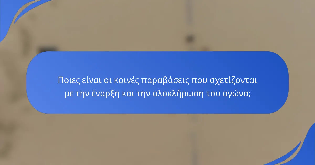 Ποιες είναι οι κοινές παραβάσεις που σχετίζονται με την έναρξη και την ολοκλήρωση του αγώνα;