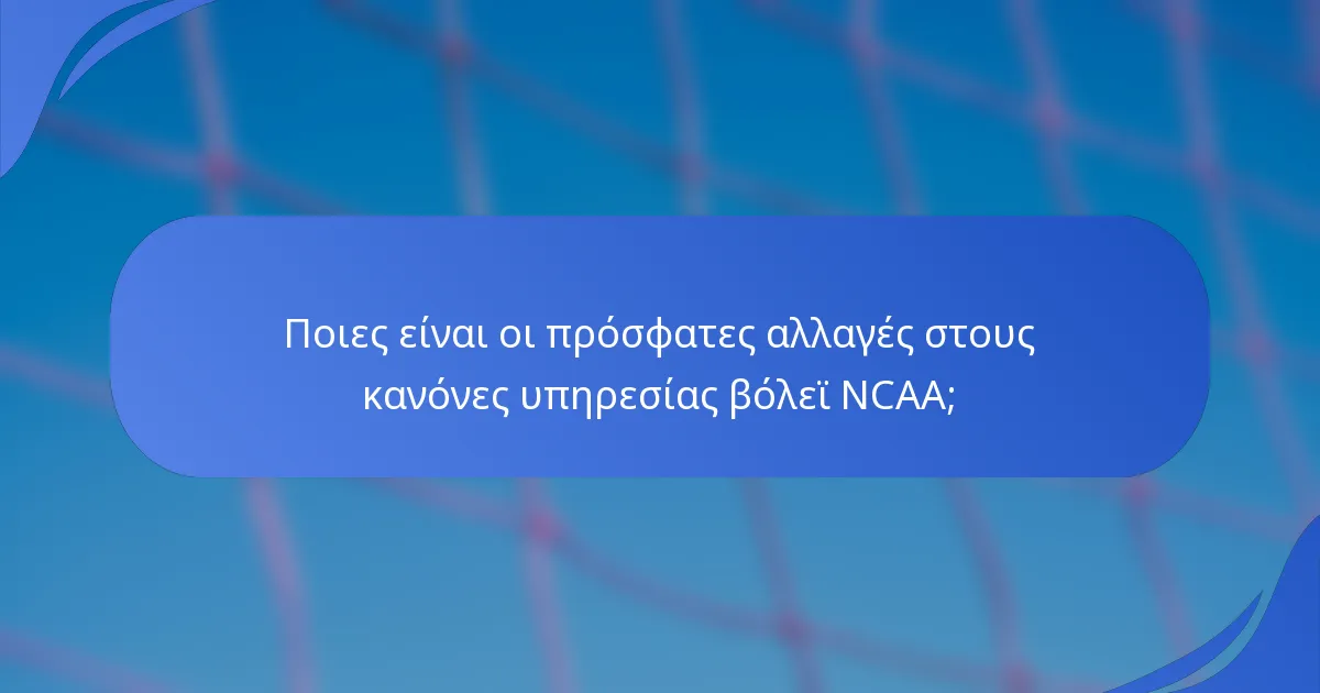 Ποιες είναι οι πρόσφατες αλλαγές στους κανόνες υπηρεσίας βόλεϊ NCAA;