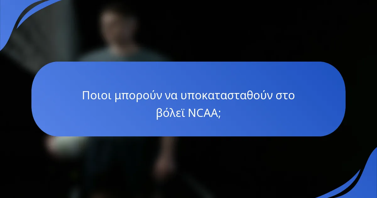 Ποιοι μπορούν να υποκατασταθούν στο βόλεϊ NCAA;