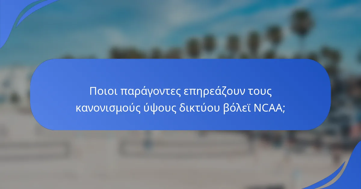 Ποιοι παράγοντες επηρεάζουν τους κανονισμούς ύψους δικτύου βόλεϊ NCAA;