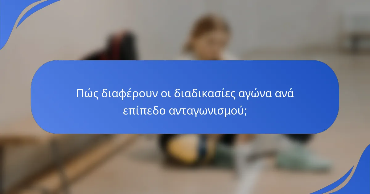 Πώς διαφέρουν οι διαδικασίες αγώνα ανά επίπεδο ανταγωνισμού;