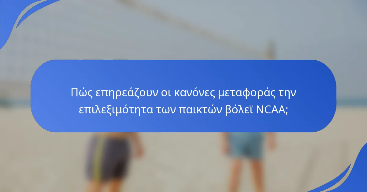 Πώς επηρεάζουν οι κανόνες μεταφοράς την επιλεξιμότητα των παικτών βόλεϊ NCAA;