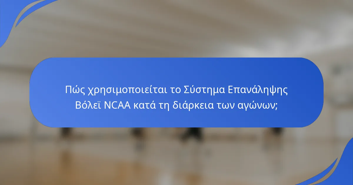 Πώς χρησιμοποιείται το Σύστημα Επανάληψης Βόλεϊ NCAA κατά τη διάρκεια των αγώνων;