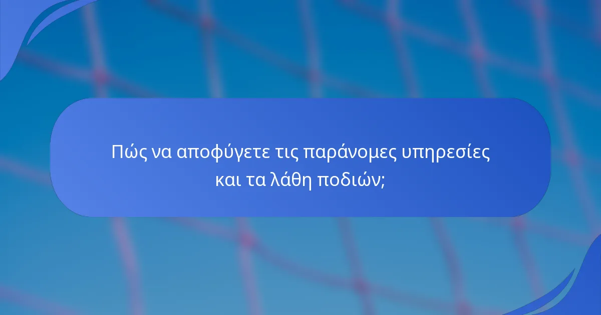 Πώς να αποφύγετε τις παράνομες υπηρεσίες και τα λάθη ποδιών;