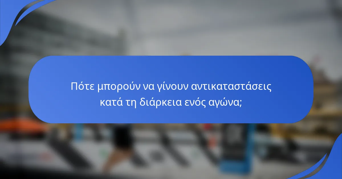 Πότε μπορούν να γίνουν αντικαταστάσεις κατά τη διάρκεια ενός αγώνα;